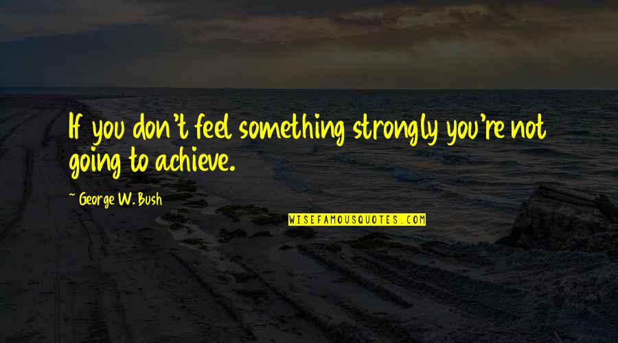 Oddaleny Quotes By George W. Bush: If you don't feel something strongly you're not