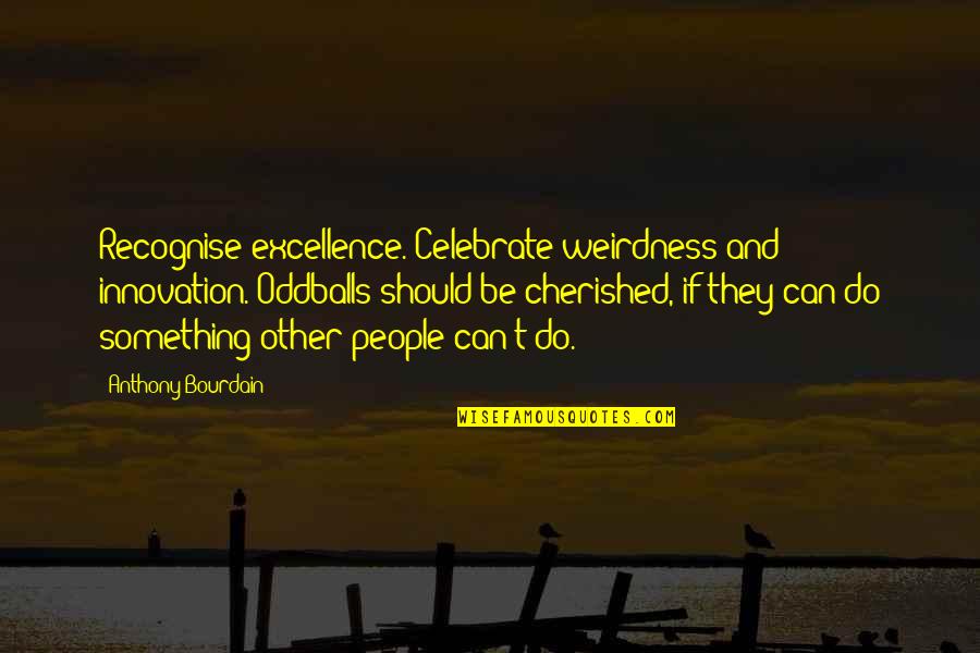 Oddballs Quotes By Anthony Bourdain: Recognise excellence. Celebrate weirdness and innovation. Oddballs should Oddballs Quotes By Anthony Bourdain: Recognise excellence. Celebrate weirdness and innovation. Oddballs should