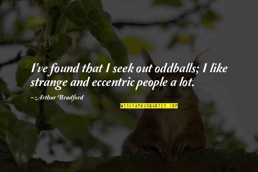 Oddballs Quotes By Arthur Bradford: I've found that I seek out oddballs; I