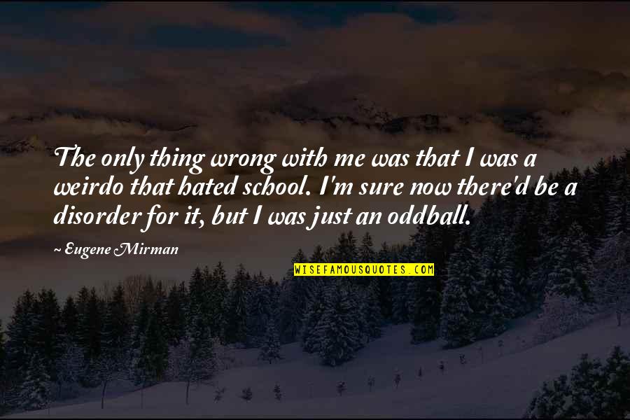 Oddballs Quotes By Eugene Mirman: The only thing wrong with me was that