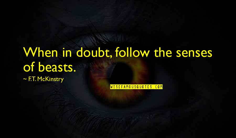 Oddballs Quotes By F.T. McKinstry: When in doubt, follow the senses of beasts. Oddballs Quotes By F.T. McKinstry: When in doubt, follow the senses of beasts.