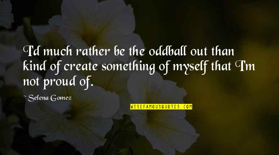 Oddballs Quotes By Selena Gomez: I'd much rather be the oddball out than Oddballs Quotes By Selena Gomez: I'd much rather be the oddball out than
