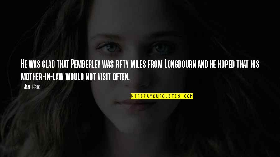 Oddee Quotes By Jane Grix: He was glad that Pemberley was fifty miles