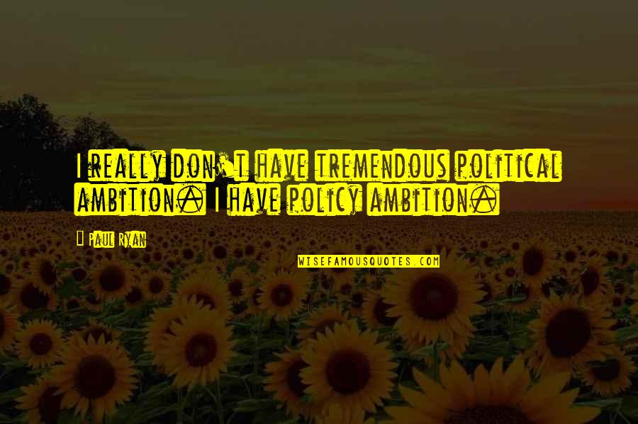 Oddities Of Life Quotes By Paul Ryan: I really don't have tremendous political ambition. I