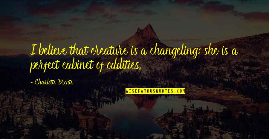 Oddities Quotes By Charlotte Bronte: I believe that creature is a changeling: she
