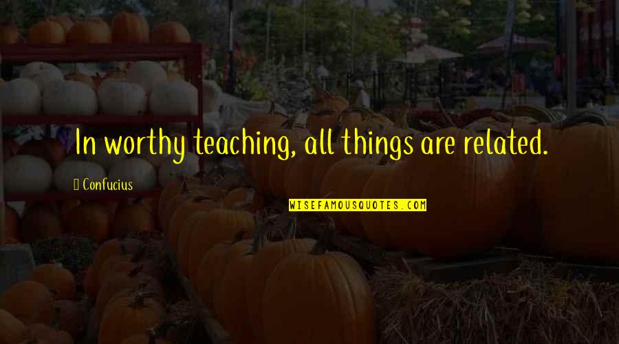 Oddjob Quotes By Confucius: In worthy teaching, all things are related.