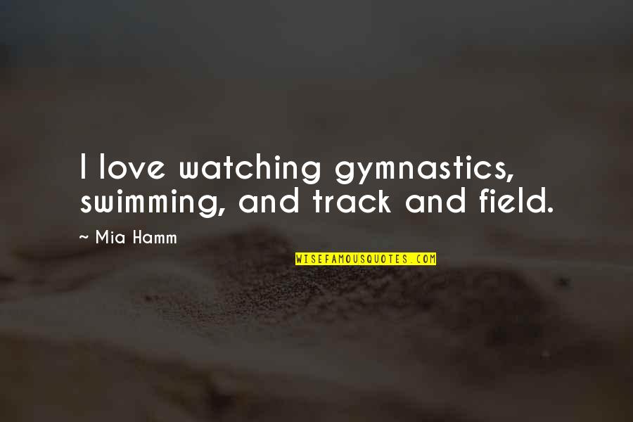 Oddly Familiar Quotes By Mia Hamm: I love watching gymnastics, swimming, and track and