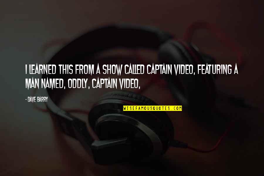 Oddly Quotes By Dave Barry: I learned this from a show called Captain
