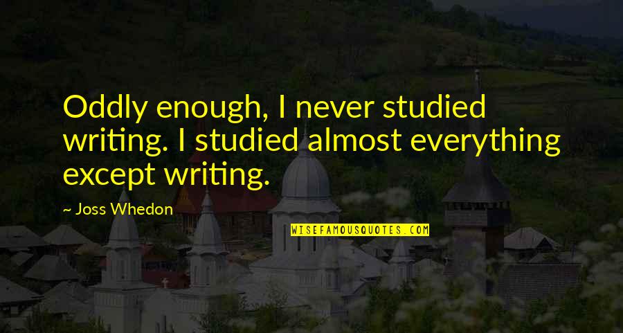 Oddly Quotes By Joss Whedon: Oddly enough, I never studied writing. I studied