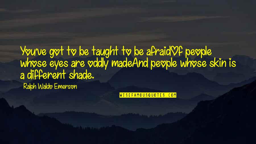 Oddly Quotes By Ralph Waldo Emerson: You've got to be taught to be afraidOf