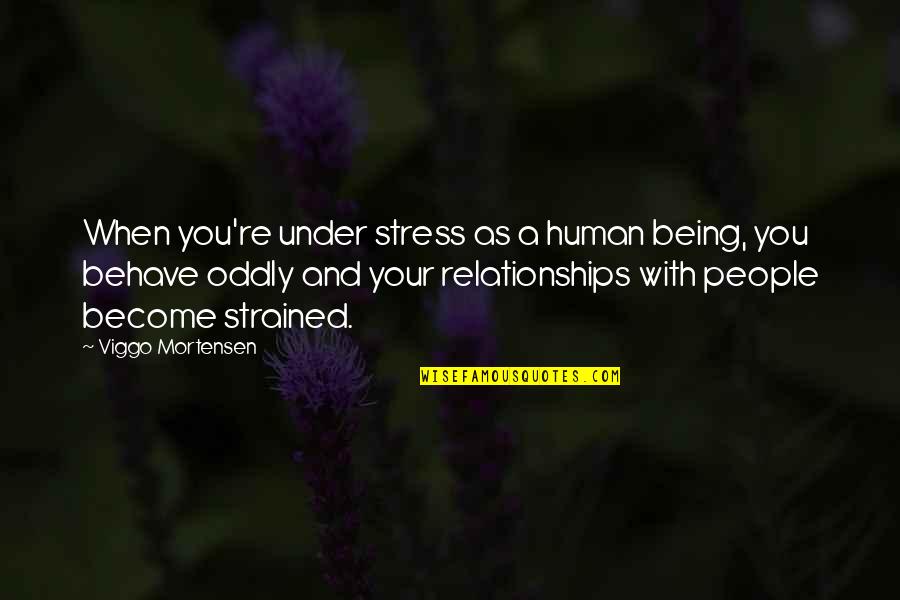 Oddly Quotes By Viggo Mortensen: When you're under stress as a human being,