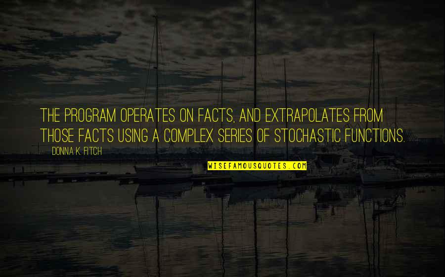 Oddments Kglw Quotes By Donna K. Fitch: The program operates on facts, and extrapolates from Oddments Kglw Quotes By Donna K. Fitch: The program operates on facts, and extrapolates from