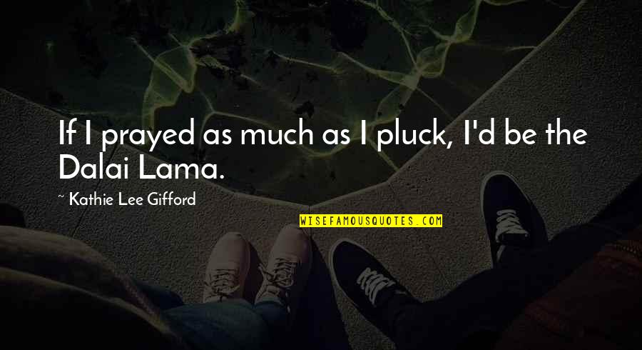 Oddments Kglw Quotes By Kathie Lee Gifford: If I prayed as much as I pluck, Oddments Kglw Quotes By Kathie Lee Gifford: If I prayed as much as I pluck,
