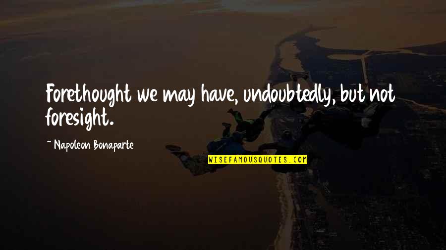 Oddments Kglw Quotes By Napoleon Bonaparte: Forethought we may have, undoubtedly, but not foresight. Oddments Kglw Quotes By Napoleon Bonaparte: Forethought we may have, undoubtedly, but not foresight.
