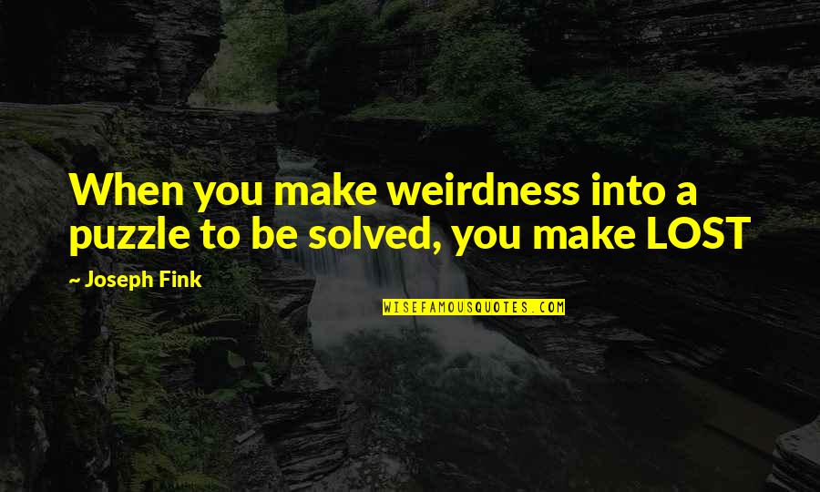 Oddness Quotes By Joseph Fink: When you make weirdness into a puzzle to