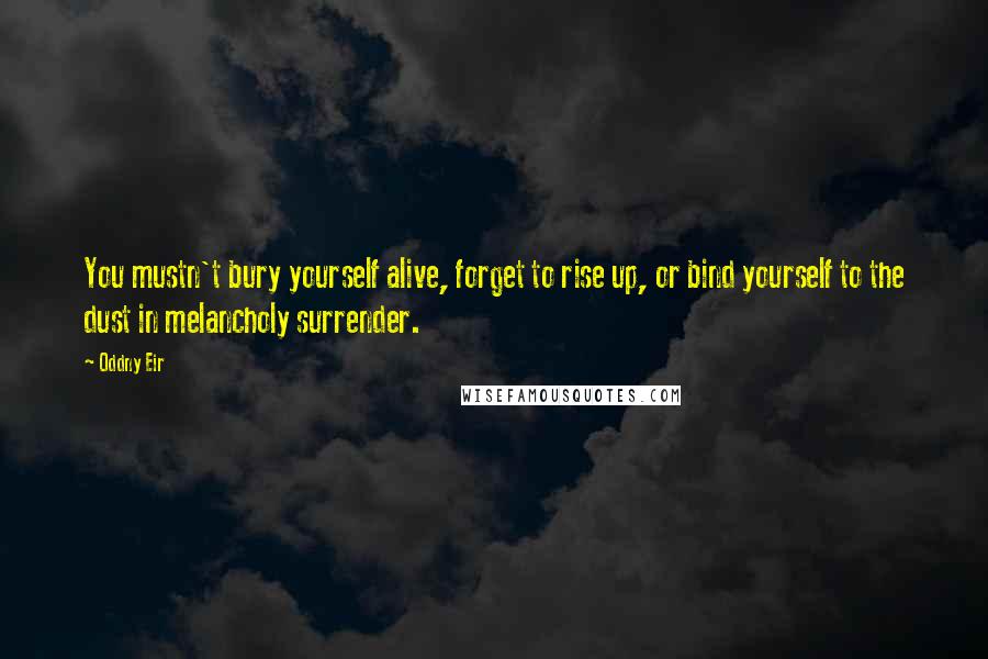 Oddny Eir quotes: You mustn't bury yourself alive, forget to rise up, or bind yourself to the dust in melancholy surrender.