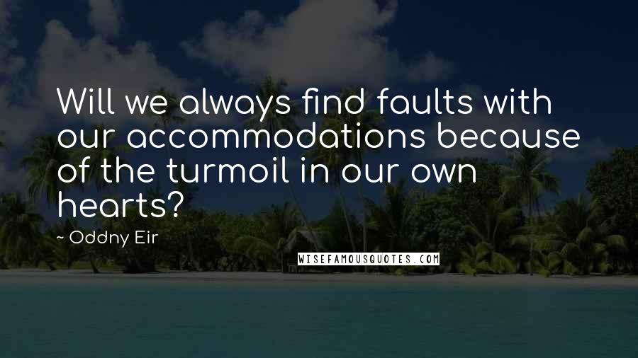 Oddny Eir quotes: Will we always find faults with our accommodations because of the turmoil in our own hearts?