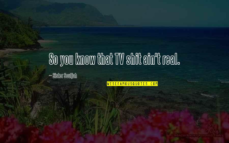 Oddo Banque Quotes By Sister Souljah: So you know that TV shit ain't real. Oddo Banque Quotes By Sister Souljah: So you know that TV shit ain't real.