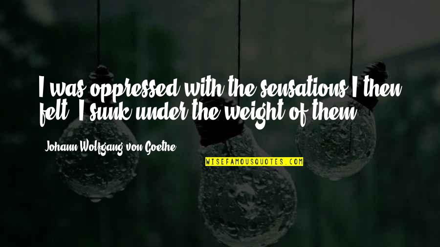 Oddonegames Quotes By Johann Wolfgang Von Goethe: I was oppressed with the sensations I then Oddonegames Quotes By Johann Wolfgang Von Goethe: I was oppressed with the sensations I then