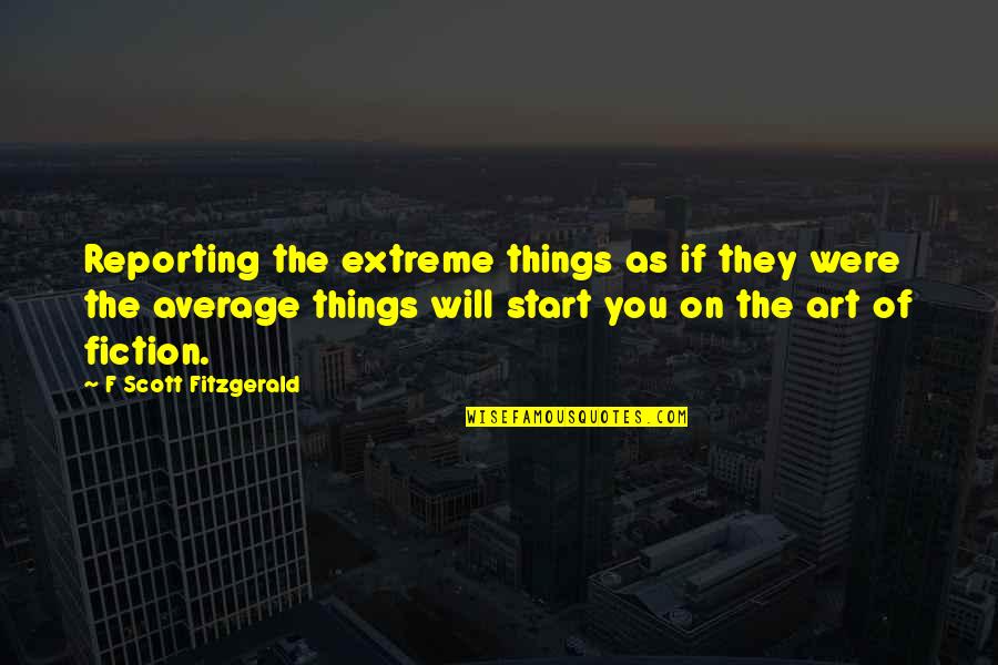 Odds Against Tomorrow Quotes By F Scott Fitzgerald: Reporting the extreme things as if they were Odds Against Tomorrow Quotes By F Scott Fitzgerald: Reporting the extreme things as if they were