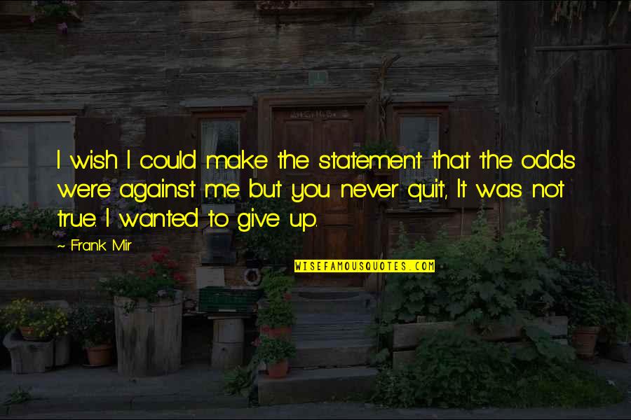 Odds Are Against Me Quotes By Frank Mir: I wish I could make the statement that