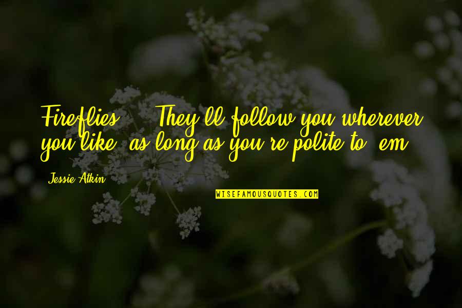 Odds Being Against You Quotes By Jessie Atkin: Fireflies ... They'll follow you wherever you like,