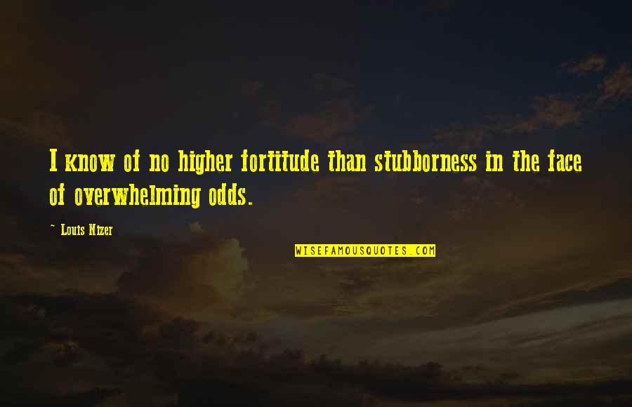 Odds Quotes By Louis Nizer: I know of no higher fortitude than stubborness