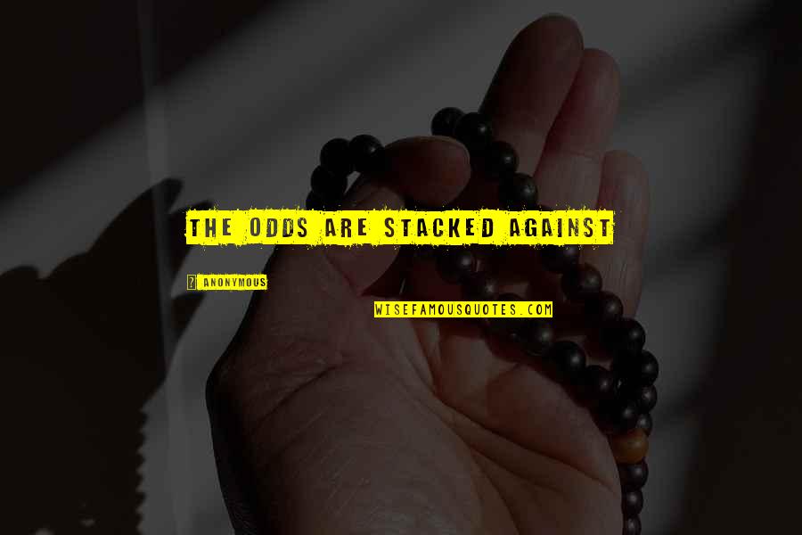 Odds Stacked Against You Quotes By Anonymous: The odds are stacked against Odds Stacked Against You Quotes By Anonymous: The odds are stacked against