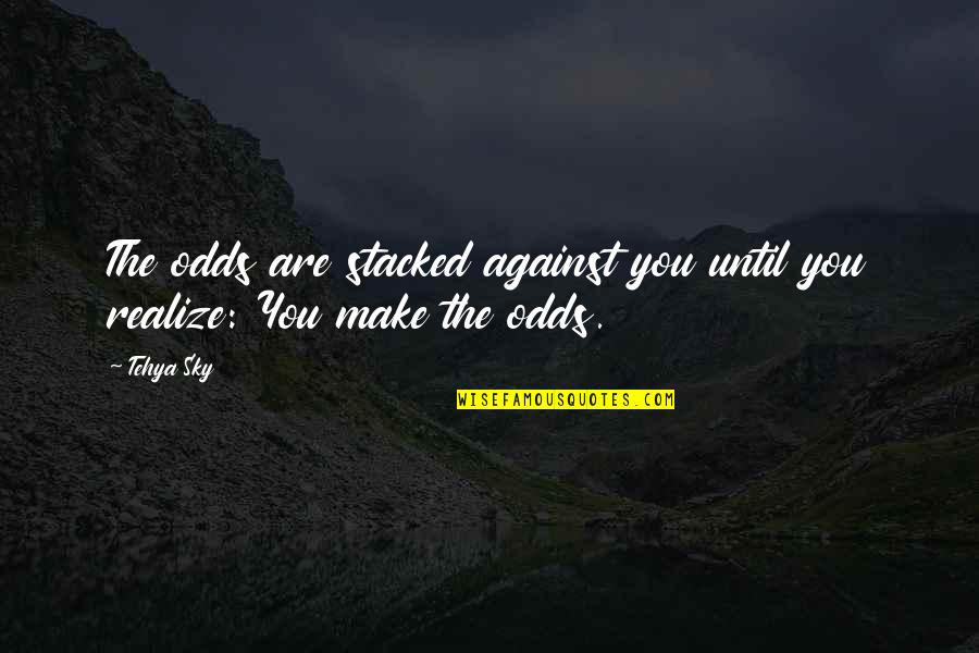 Odds Stacked Against You Quotes By Tehya Sky: The odds are stacked against you until you