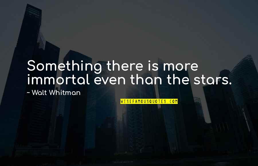 Odds Stacked Against You Quotes By Walt Whitman: Something there is more immortal even than the Odds Stacked Against You Quotes By Walt Whitman: Something there is more immortal even than the