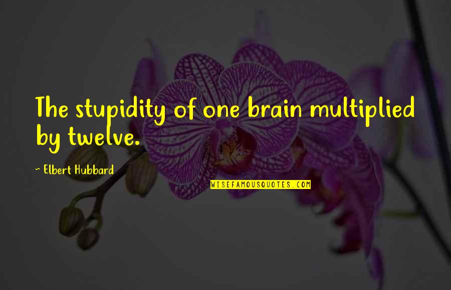 Oddur Hannesson Quotes By Elbert Hubbard: The stupidity of one brain multiplied by twelve. Oddur Hannesson Quotes By Elbert Hubbard: The stupidity of one brain multiplied by twelve.
