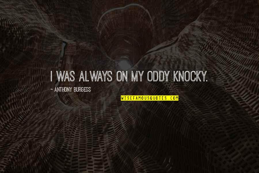 Oddy Quotes By Anthony Burgess: I was always on my oddy knocky.