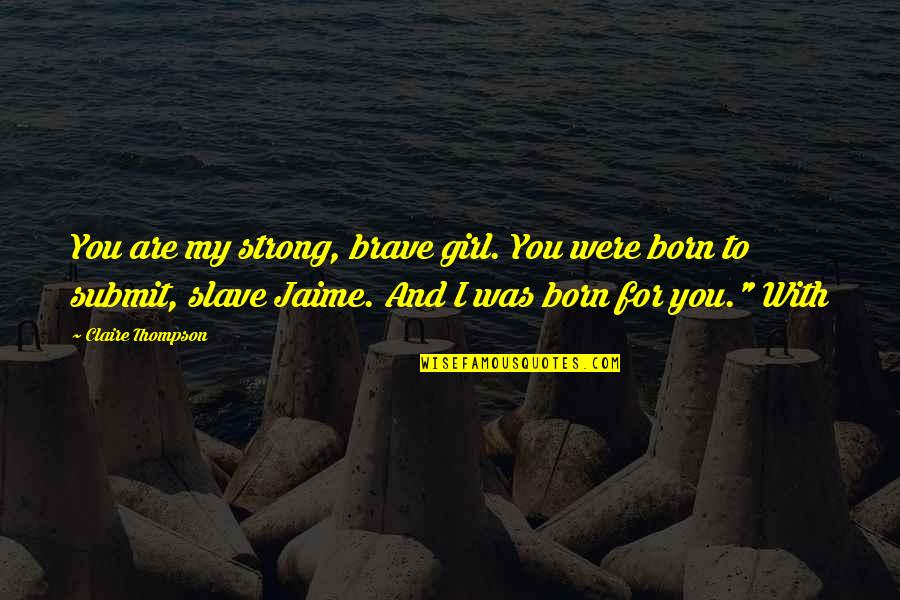 Ode To Life Quotes By Claire Thompson: You are my strong, brave girl. You were