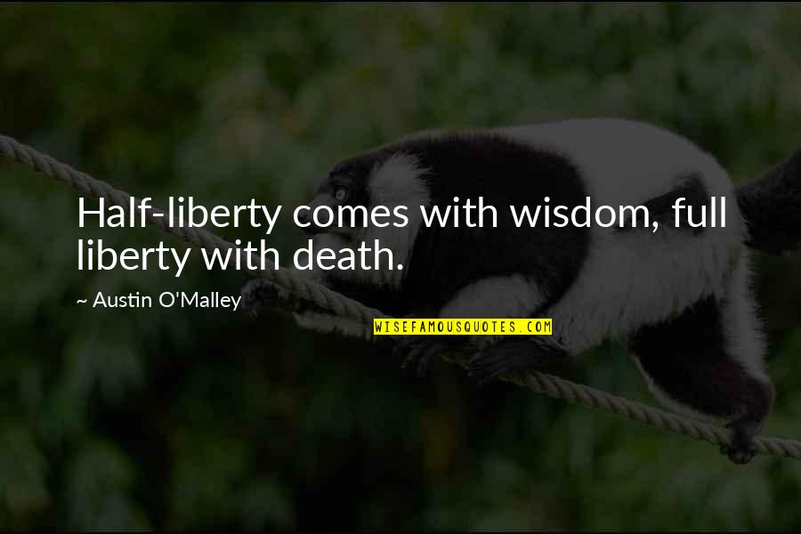 O'death Quotes By Austin O'Malley: Half-liberty comes with wisdom, full liberty with death.