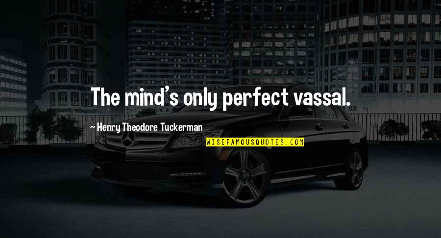 Odemars Quotes By Henry Theodore Tuckerman: The mind's only perfect vassal. Odemars Quotes By Henry Theodore Tuckerman: The mind's only perfect vassal.