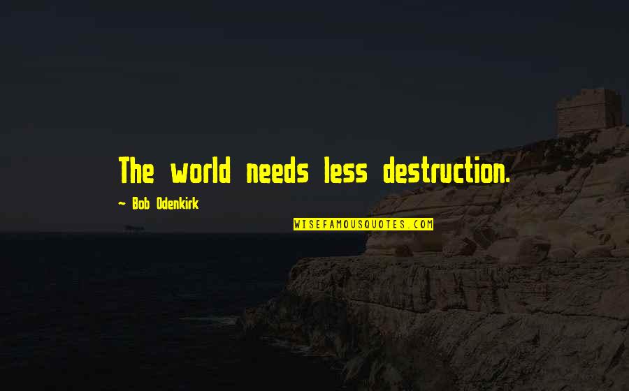 Odenkirk Quotes By Bob Odenkirk: The world needs less destruction.