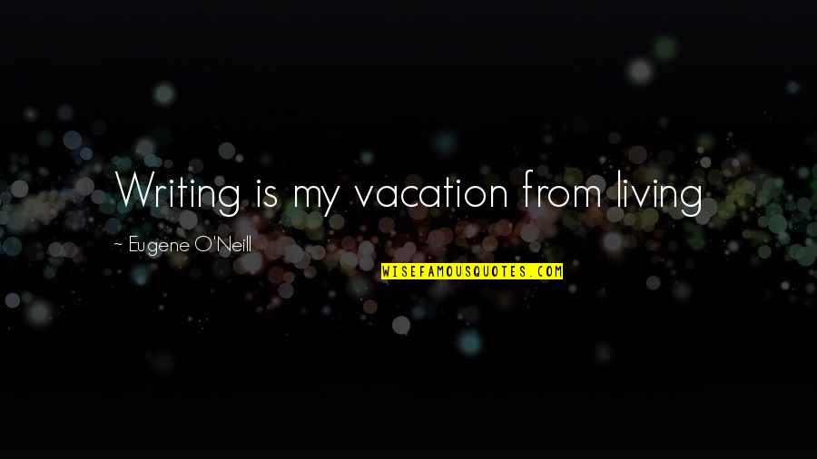 Odenw Lder Quotes By Eugene O'Neill: Writing is my vacation from living Odenw Lder Quotes By Eugene O'Neill: Writing is my vacation from living