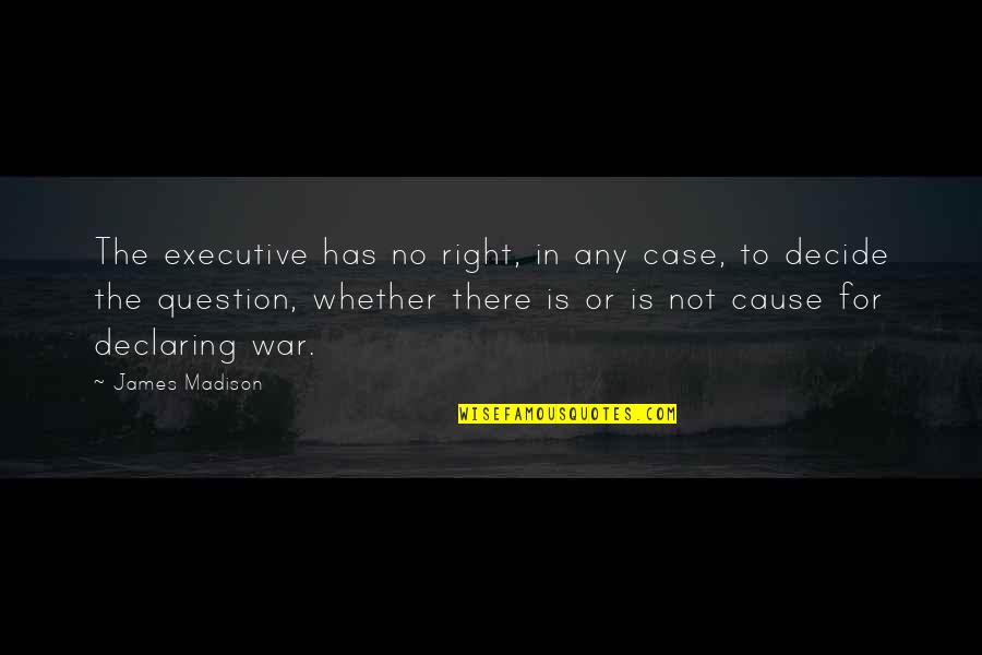 Odenw Lder Quotes By James Madison: The executive has no right, in any case,