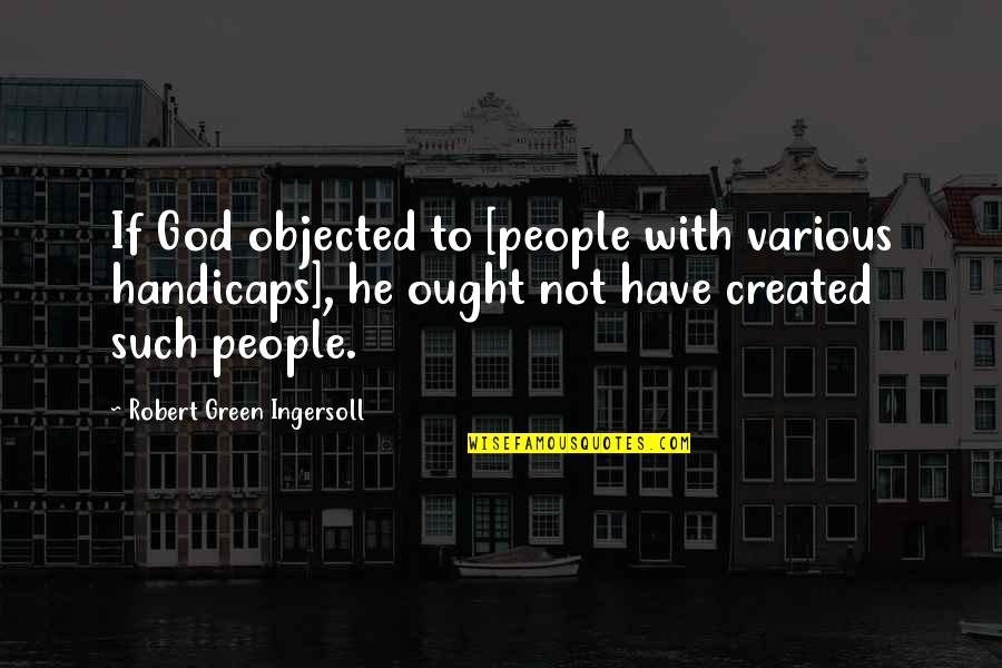 Odes Quotes By Robert Green Ingersoll: If God objected to [people with various handicaps],