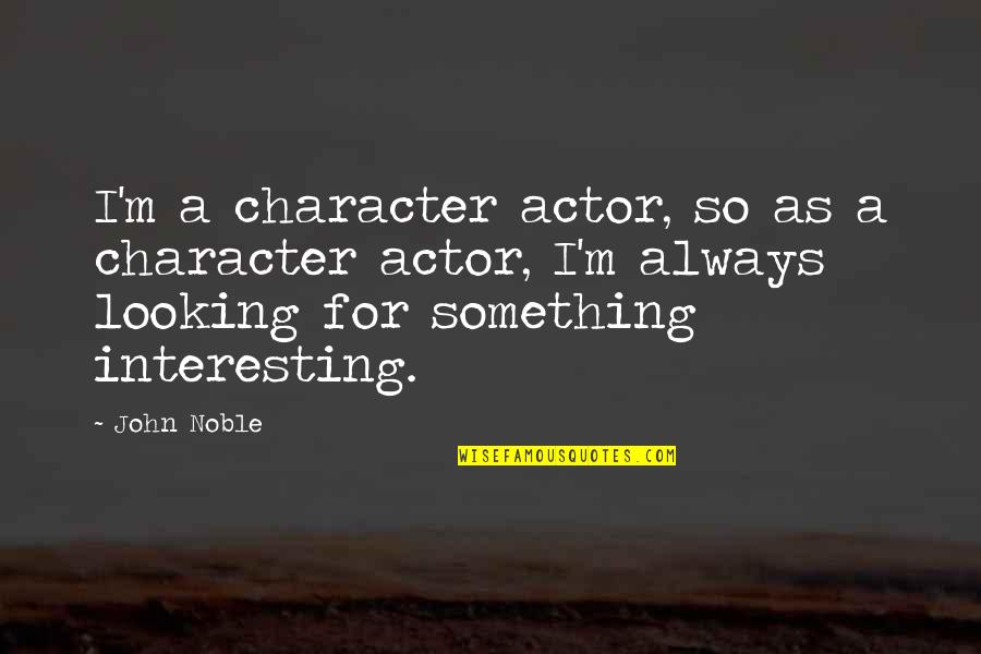 Odessa Cubbage Quotes By John Noble: I'm a character actor, so as a character