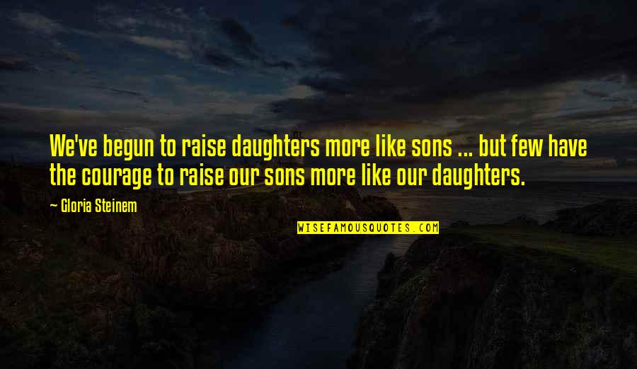 Odessas Alon Quotes By Gloria Steinem: We've begun to raise daughters more like sons