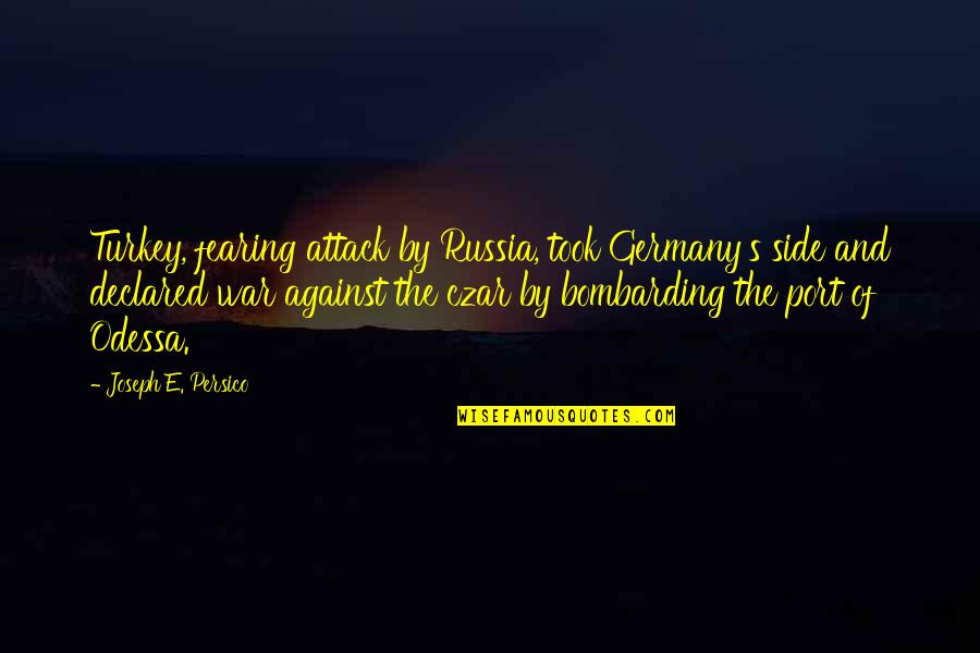 Odessa's Quotes By Joseph E. Persico: Turkey, fearing attack by Russia, took Germany's side Odessa's Quotes By Joseph E. Persico: Turkey, fearing attack by Russia, took Germany's side
