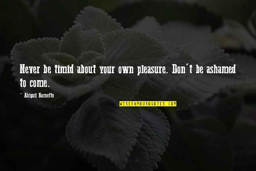 Odets Quotes By Abigail Barnette: Never be timid about your own pleasure. Don't Odets Quotes By Abigail Barnette: Never be timid about your own pleasure. Don't