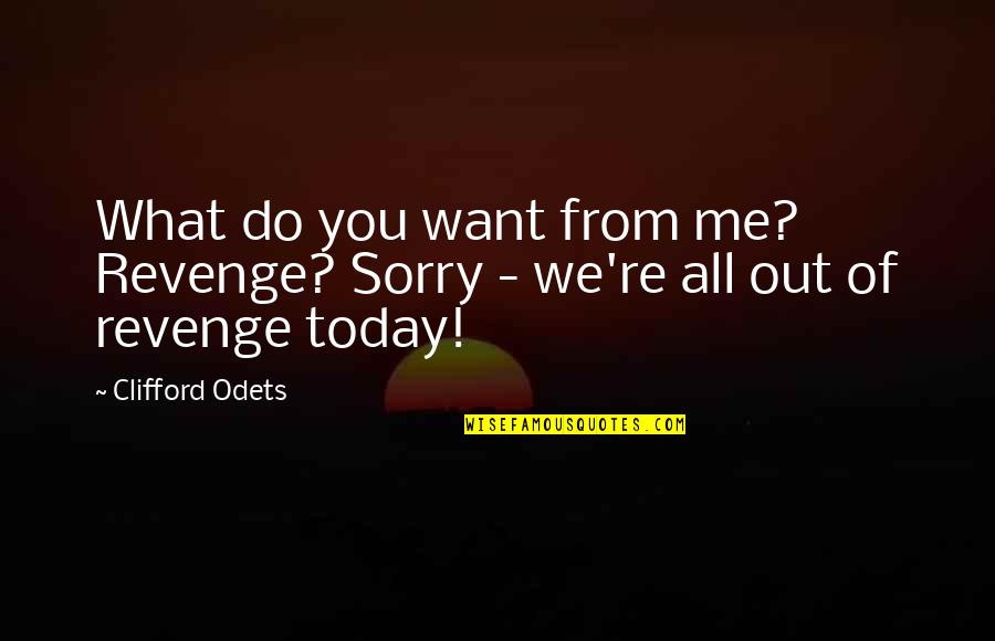 Odets's Quotes By Clifford Odets: What do you want from me? Revenge? Sorry