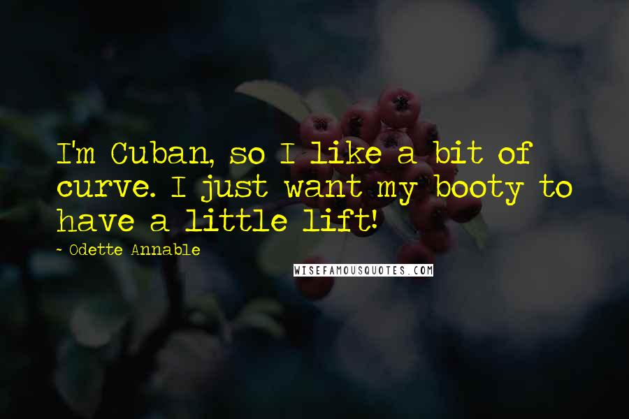 Odette Annable quotes: I'm Cuban, so I like a bit of curve. I just want my booty to have a little lift!