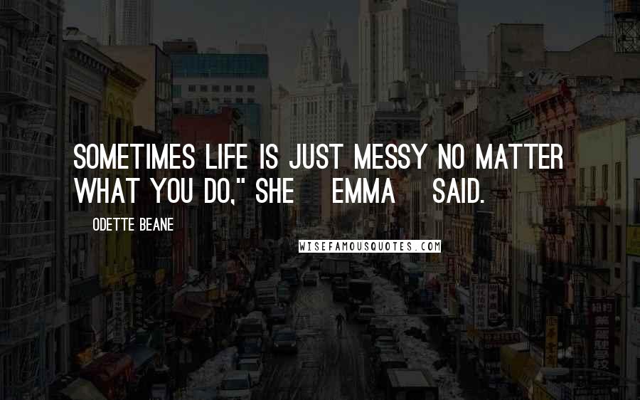 Odette Beane quotes: Sometimes life is just messy no matter what you do," she [Emma] said.