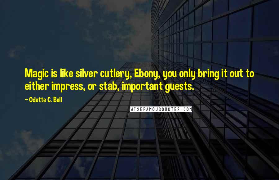 Odette C. Bell quotes: Magic is like silver cutlery, Ebony, you only bring it out to either impress, or stab, important guests.