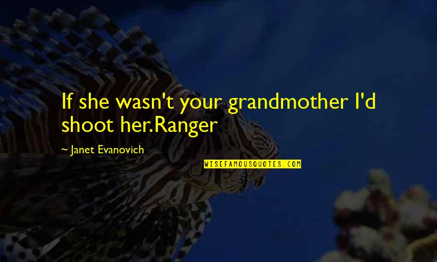 Odette Quesada Quotes By Janet Evanovich: If she wasn't your grandmother I'd shoot her.Ranger Odette Quesada Quotes By Janet Evanovich: If she wasn't your grandmother I'd shoot her.Ranger