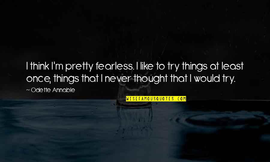 Odette's Quotes By Odette Annable: I think I'm pretty fearless. I like to