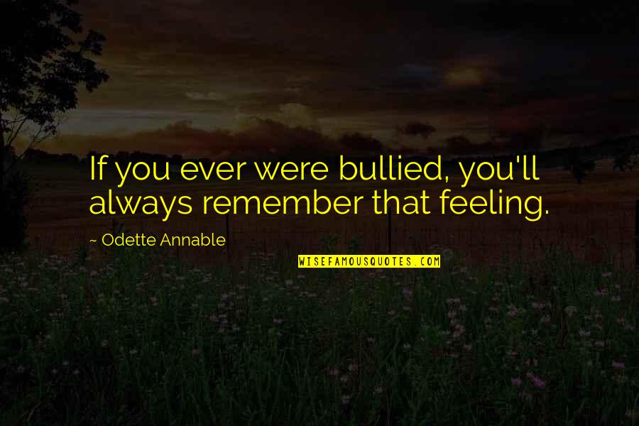 Odette's Quotes By Odette Annable: If you ever were bullied, you'll always remember